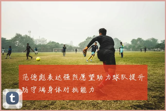 范德彪表达强烈愿望助力球队提升防守端身体对抗能力