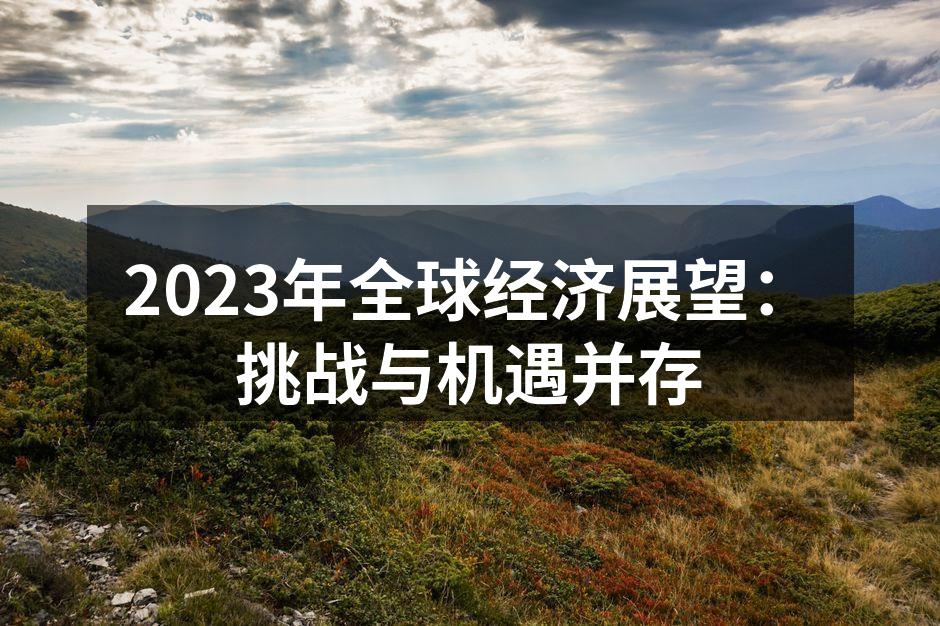 2023年全球经济展望：挑战与机遇并存