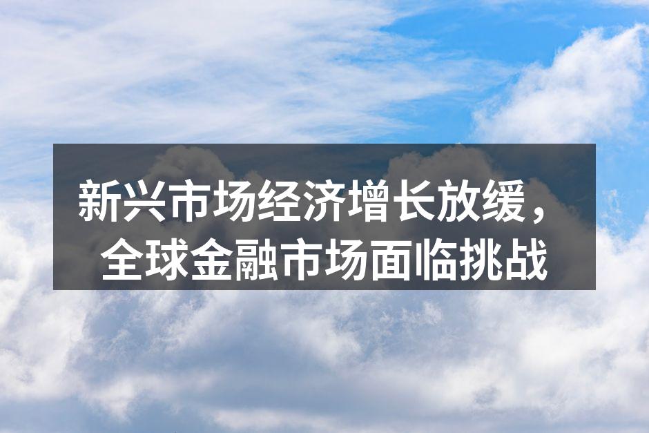 新兴市场经济增长放缓，全球金融市场面临挑战